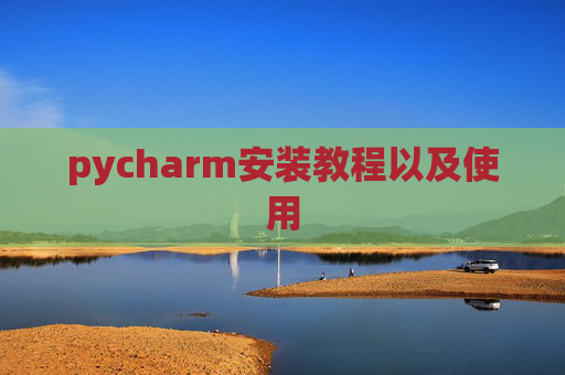 pycharm安装教程以及使用 pycharm安装教程以及使用